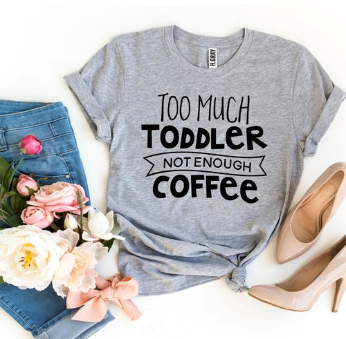 Too Much Toddler, Not Enough Coffee T-Shirt