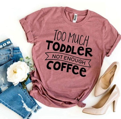 Too Much Toddler, Not Enough Coffee T-Shirt