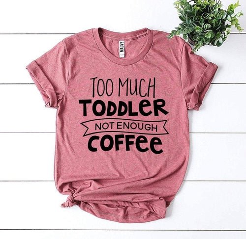 Too Much Toddler, Not Enough Coffee T-Shirt - Veyla